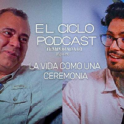 El Ciclo Podcast - T01 EP 19 ¨La vida como una ceremonia¨
