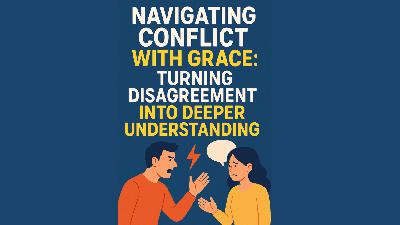 Navigating Conflict with Grace Turning Disagreement into Deeper Understanding Navigating Conflict with Grace Turning Disagreement into Deeper Understanding