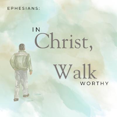 Ephesians: In Christ, Walk Worthy - Week One Ephesians: In Christ, Walk Worthy - Week One