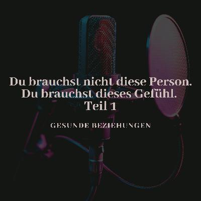 Du brauchst nicht diese Person. Du brauchst dieses Gefühl - Teil 1