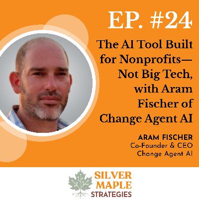 S1: E24 - The AI Tool Built for Nonprofits—Not Big Tech, with Aram Fischer of Change Agent AI S1: E24 - The AI Tool Built for Nonprofits—Not Big Tech, with Aram Fischer of Change Agent AI