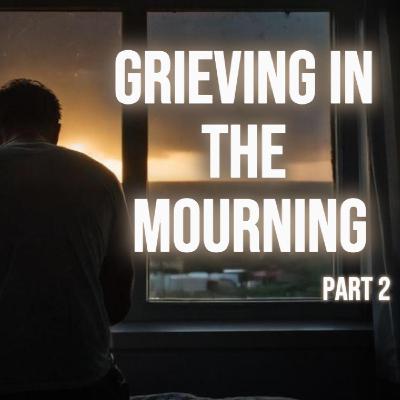 Grieving in the Mourning part 2 Grieving in the Mourning part 2