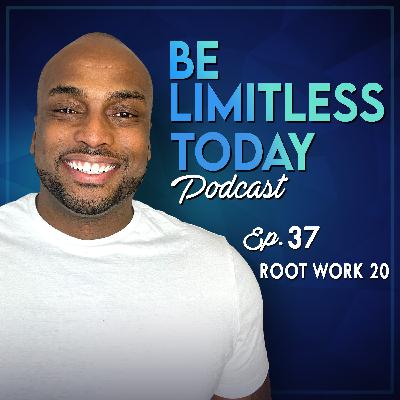 Root Work 20 | Be Limitless Today Podcast Ep. 37 Root Work 20 | Be Limitless Today Podcast Ep. 37