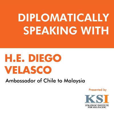 Diplomatically Speaking With HE Diego Velacso, Ambassador of Chile to Malaysia
