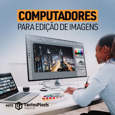 Computadores para Edição de Imagens (EP #075) - TantosPixels