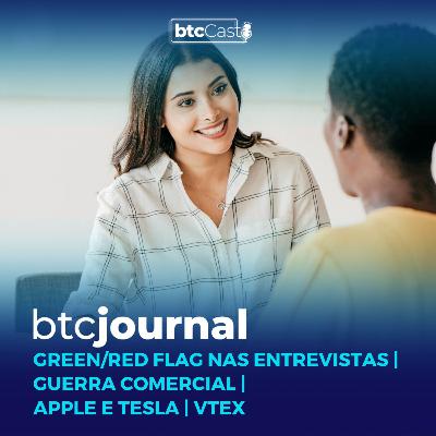 Red Flag e Green Flag em recrutamento, Tesla e Apple na Guerra Comercial, VTEX | BTC Journal