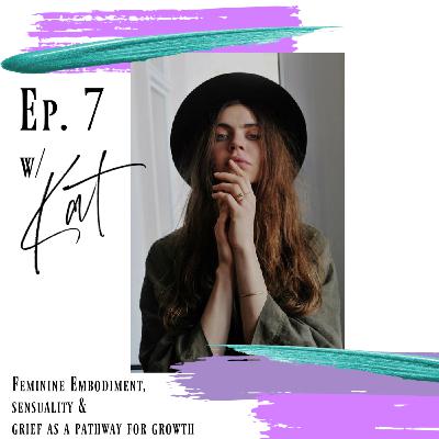 Ep. 7 | Feminine Embodiment, Sensuality and Grief as a Pathway for Growth w/ Kat