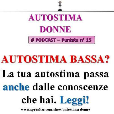 Autostima Donne - puntata 15 - Autostima bassa? Impara a nutrire la tua mente di conoscenze, e accrescerai anche la tua Autostima!