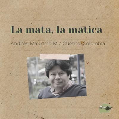 12. La mata, la matica -Andrés Mauricio Muñoz