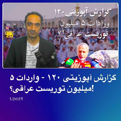 گزارش آپوزیتی ۱۲۰ - واردات ۵ میلیون توریست عراقی؟! گزارش آپوزیتی ۱۲۰ - واردات ۵ میلیون توریست عراقی؟!