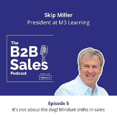 Episode 5 -It's not about the dog! Mindset shifts in sales, with Skip Miller, President of M3 Learning
