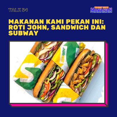 Talk 34 - Makanan Kami Pekan ini: Roti John, Sandwich dan Subway.