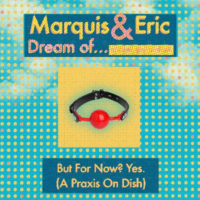 But For Now? Yes. (A Praxis on Dish)