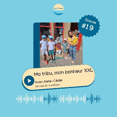 EP 19 - Ma tribu, mon bonheur XXL avec Anne-Cécile EP 19 - Ma tribu, mon bonheur XXL avec Anne-Cécile