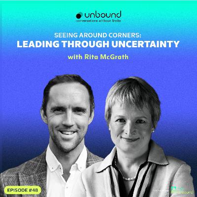 #48: Rita McGrath | Seeing Around Corners: Leading Through Uncertainty