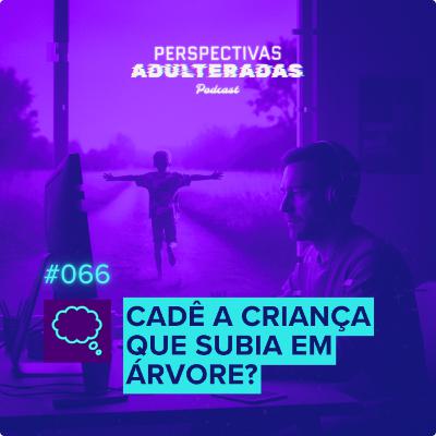 Perspectivas Adulteradas #067 - Cadê a criança que subia em árvore? Perspectivas Adulteradas #067 - Cadê a criança que subia em árvore?