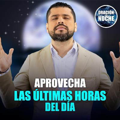 Oración de la Noche: Aprovecha las últimas horas del día #663