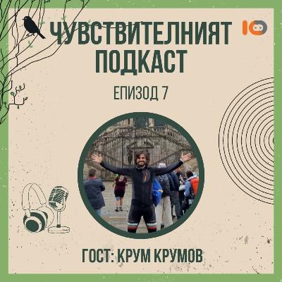 Чувствителният подкаст с Крум Крумов (еп. 7)