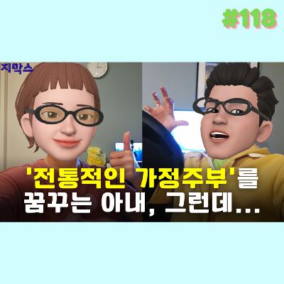 지막스 118회. ‘전통적인 가정주부'를 꿈꾸는 와이프, 그런데..