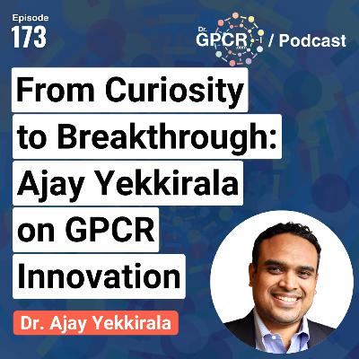 From Curiosity to Breakthrough: Ajay Yekkirala on GPCR Innovation | Dr. GPCR Podcast #173