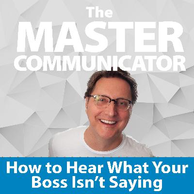 30: How to Hear What Your Boss Isn't Saying 30: How to Hear What Your Boss Isn't Saying