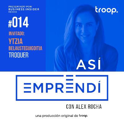 #014 | TROQUER con Ytzia Belausteguigoitia | Pionera en moda de calidad accesible para todos, como crear una cultura enfocada al crecimiento y como utilizar recursos del gobierno para crecer