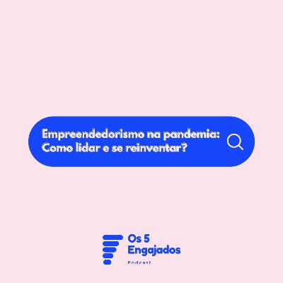#03 | Empreendedorismo na pandemia: Como lidar e se reinventar? | Podcast Os 5 Engajados