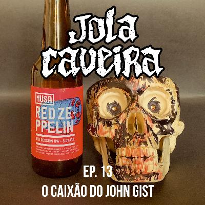 Ep. 13 - O Caixão do John Gist