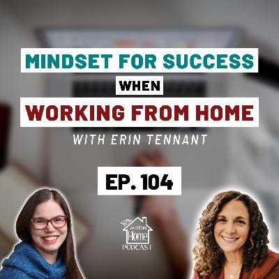 Mindset for Success When Working From Home, with Erin Tennant, Ep. 104