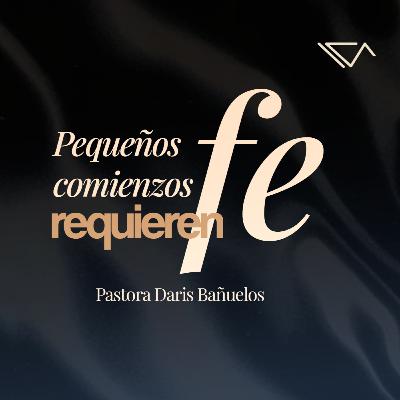 Pequeños comienzos requieren FE | Ps. Daris Bañuelos