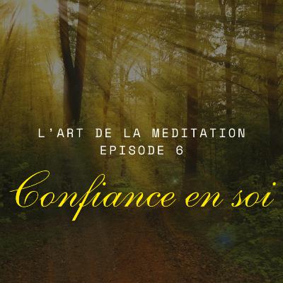 L'art de la méditation - épisode 6 - Confiance en soi