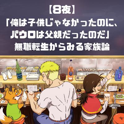 【8夜】「俺は子供じゃなかったのに、パウロは父親だったのだ」無職転生からみる家族論