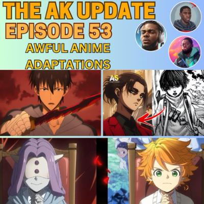 AK Update Ep 53 - Awful Anime Adaptations