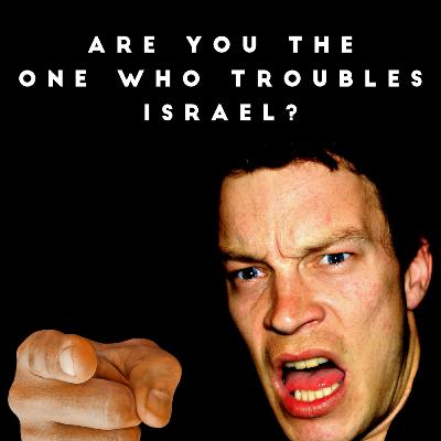 Are You the one who Troubles Israel?