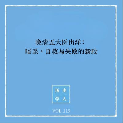 Vol.119 晚清五大臣出洋：暗杀、自救与失败的新政