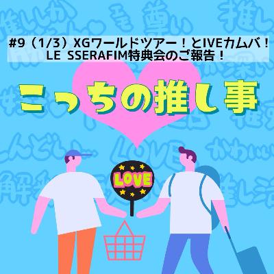 #9（1/3）XGワールドツアー！とIVEカムバ！LE SSERAFIM特典会のご報告！