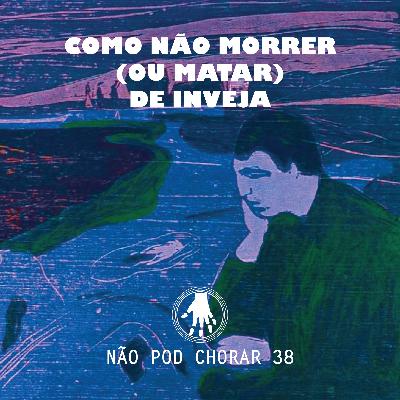 NPC 38: Como não morrer (ou matar) de inveja