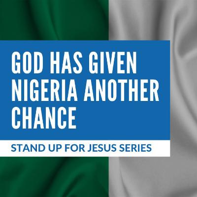 Ep. 119 — Stand Up For Jesus Series #9: God Has Given Nigeria Another Chance