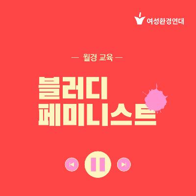 월경 교육 : ep1. 더 잘 피흘리기 위해 교육이 필요하다 ep2. 월경 교육이 만들어낸 인식의 변화