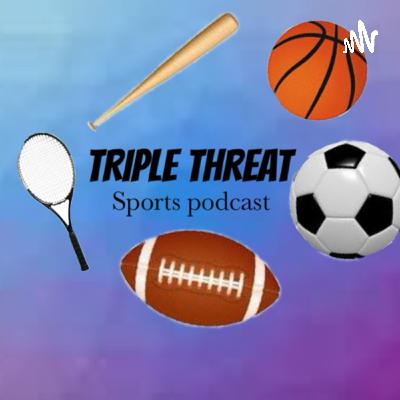 Triple Threat Sports Talk Episode 7