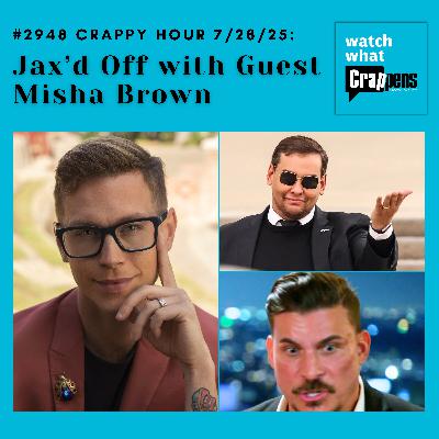 #2948 Crappy Hour 7/28/25: Jax’d Off with Guest Misha Brown
