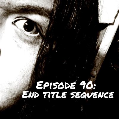 Episode 90: End Title Sequence Episode 90: End Title Sequence