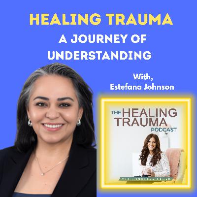 Healing Trauma: A Journey of Understanding With Estefana Johnson