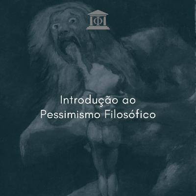 Introdução ao Pessimismo Filosófico - T2 E11