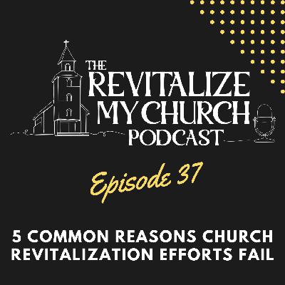 Ep. 037 | 5 Common Reasons Church Revitalization Efforts Fail Ep. 037 | 5 Common Reasons Church Revitalization Efforts Fail