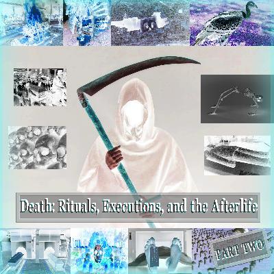 Dying: Death Rituals, Executions, and the Afterlife (Part 2/2)