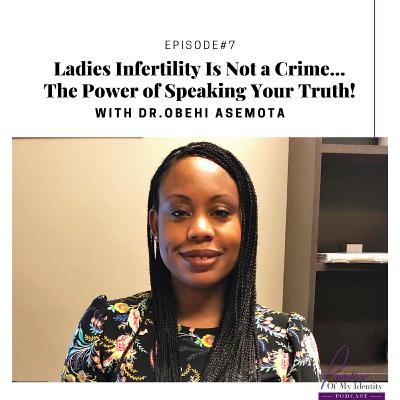 Episode 7- Ladies Infertility Is Not a Crime...The Power of Speaking Your Truth with Dr. Obehi Asemota