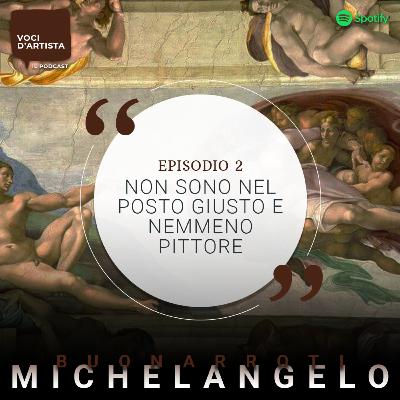 Ep.2: "Non sono nel posto giusto, e nemmeno pittore" - Michelangelo Buonarroti e la tortura Sistina