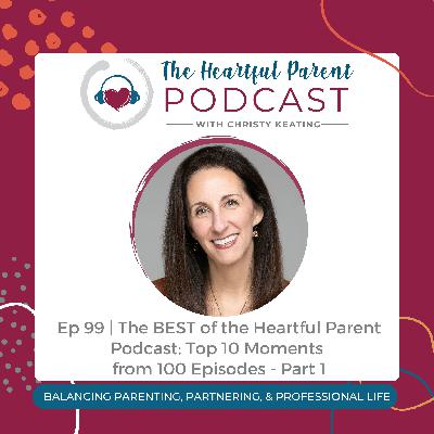 Ep 99 | The BEST of the Heartful Parent Podcast: Top 10 Moments from 100 Episodes Part 1 Ep 99 | The BEST of the Heartful Parent Podcast: Top 10 Moments from 100 Episodes Part 1