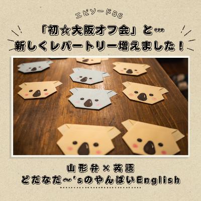 #86 「初☆大阪オフ会」と新しくレパートリー増えました！